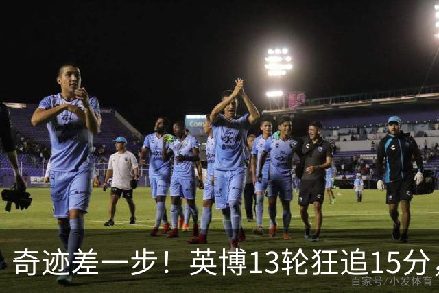 奇迹差一步！英博13轮狂追15分，从落后蓉城18分到剩1轮只差3分！