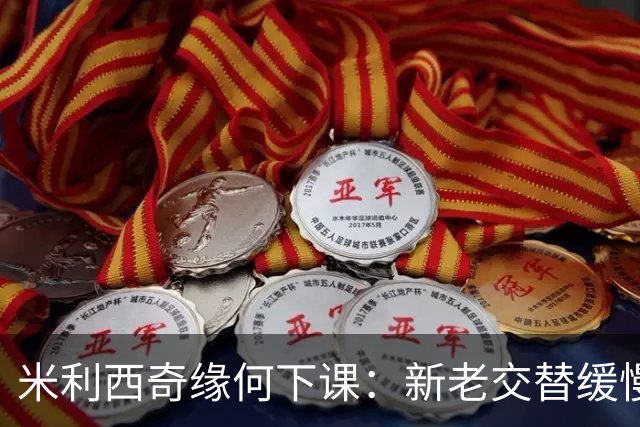 米利西奇缘何下课：新老交替缓慢 成绩未能达到外界期待
